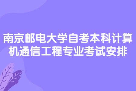 南京邮电大学自考本科计算机通信工程专业考试安排