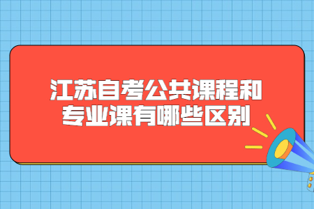 江苏自考公共课程和专业课有哪些区别？