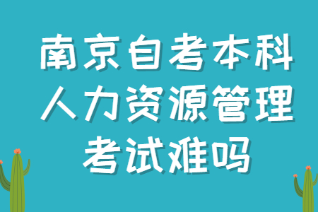 南京自考本科人力资源管理考试难吗