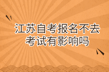 江苏自考报名不去考试有影响吗?