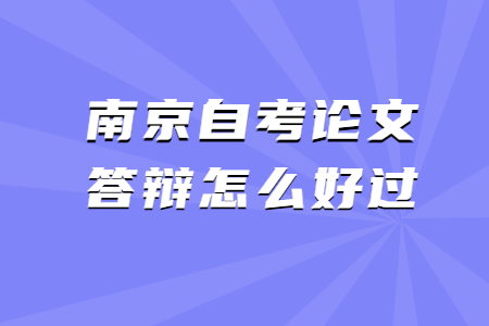 南京自考论文答辩怎么好过?