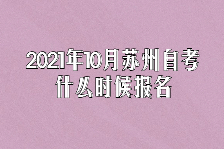 2021年10月苏州自考什么时候报名?