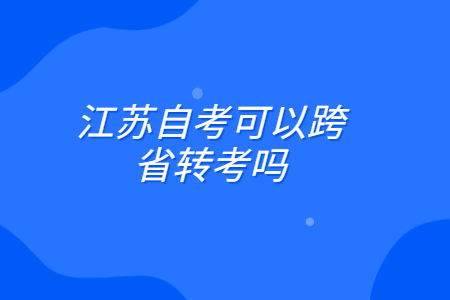 江苏自考可以可以跨省转考吗?