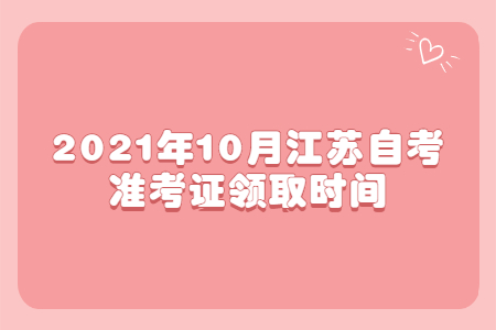 2021年10月江苏自考准考证领取时间