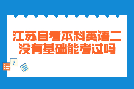 江苏自考本科英语二没有基础能考过吗?