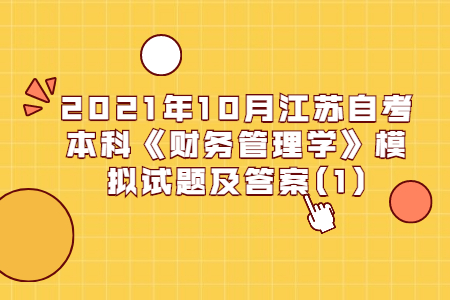 2021年10月江苏自考本科《财务管理学》模拟试题及答案(1)