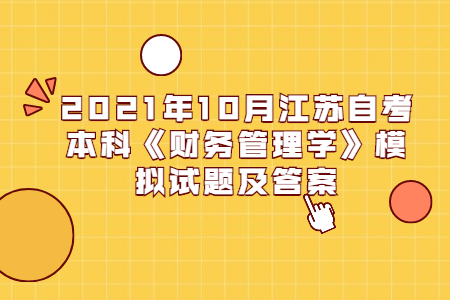 2021年10月江苏自考本科《财务管理学》模拟试题及答案