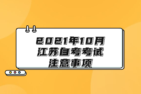 2021年10月江苏自考考试注意事项