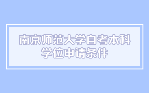 南京师范大学自考本科学士学位申请条件